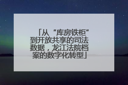 从“库房铁柜”到开放共享的司法数据，龙江法院档案的数字化转型