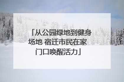 从公园绿地到健身场地 宿迁市民在家门口唤醒活力