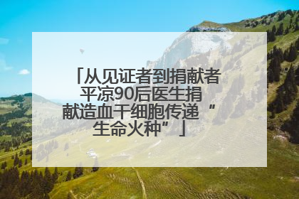 从见证者到捐献者 平凉90后医生捐献造血干细胞传递“生命火种”