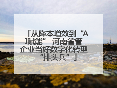 从降本增效到“AI赋能” 河南省管企业当好数字化转型“排头兵”