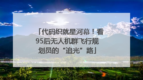代码织就星河幕！看95后无人机群飞行规划员的“追光”路