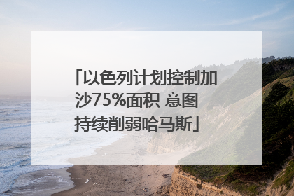 以色列计划控制加沙75%面积 意图持续削弱哈马斯