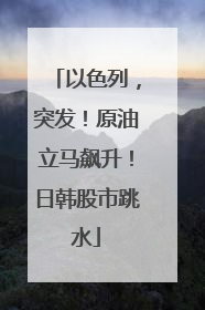以色列，突发！原油立马飙升！日韩股市跳水
