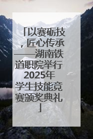 以赛砺技，匠心传承——湖南铁道职院举行2025年学生技能竞赛颁奖典礼