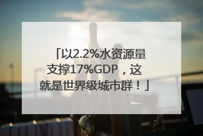 以2.2%水资源量支撑17%GDP，这就是世界级城市群！