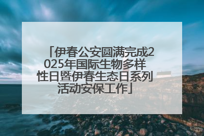 伊春公安圆满完成2025年国际生物多样性日暨伊春生态日系列活动安保工作