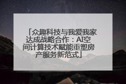 众趣科技与我爱我家达成战略合作：AI空间计算技术赋能重塑房产服务新范式