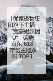 优家极物集团旗下主播 “宝藏姐妹团 U” 荣膺京东 618 带货主播双料 TOP1