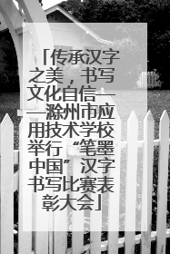 传承汉字之美，书写文化自信——滁州市应用技术学校举行“笔墨中国”汉字书写比赛表彰大会