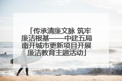 传承清廉文脉 筑牢廉洁根基——中建五局南开城市更新项目开展廉洁教育主题活动