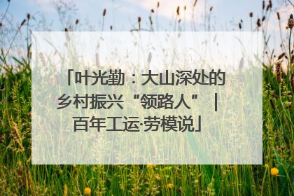 叶光勤：大山深处的乡村振兴“领路人”｜百年工运·劳模说