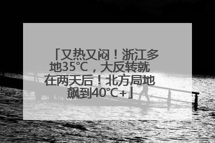 又热又闷！浙江多地35℃，大反转就在两天后！北方局地飙到40℃+