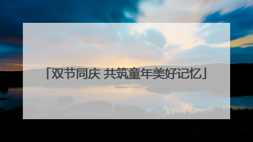 双节同庆 共筑童年美好记忆