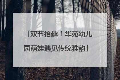 双节拾趣！华苑幼儿园萌娃遇见传统雅韵