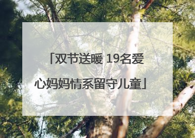双节送暖 19名爱心妈妈情系留守儿童