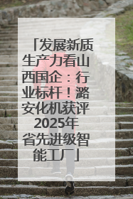发展新质生产力看山西国企：行业标杆！潞安化机获评2025年省先进级智能工厂