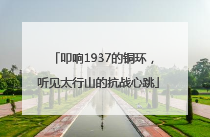 叩响1937的铜环，听见太行山的抗战心跳