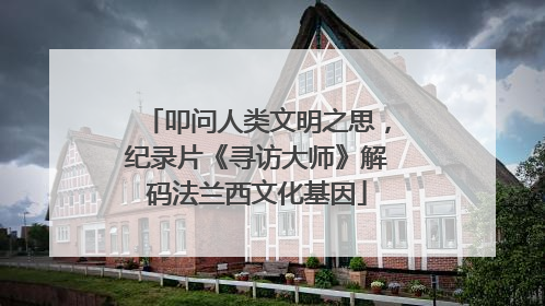 叩问人类文明之思，纪录片《寻访大师》解码法兰西文化基因