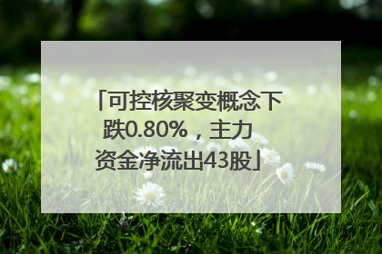 可控核聚变概念下跌0.80%，主力资金净流出43股