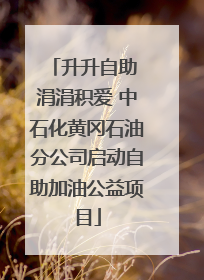 升升自助 涓涓积爱 中石化黄冈石油分公司启动自助加油公益项目