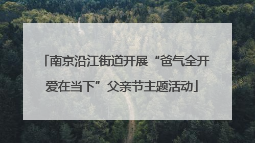 南京沿江街道开展“爸气全开 爱在当下”父亲节主题活动