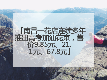南昌一花店连续多年推出高考加油花束，售价9.85元、21.1元、67.8元