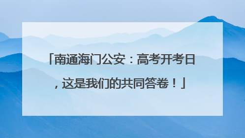 南通海门公安：高考开考日，这是我们的共同答卷！