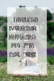 南铁启动Ⅳ级应急响应停运部分列车 严防台风“蝴蝶”
