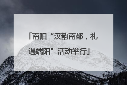 南阳“汉韵南都，礼遇端阳”活动举行
