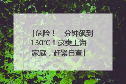 危险！一分钟飙到130℃！这类上海家庭，赶紧自查