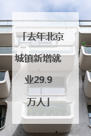 去年北京城镇新增就业29.9万人