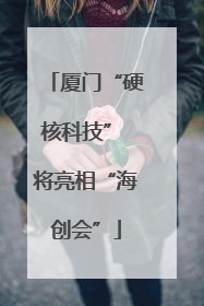 厦门“硬核科技” 将亮相“海创会”