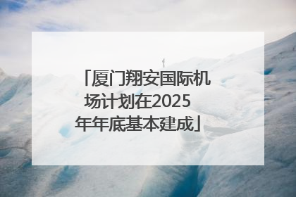 厦门翔安国际机场计划在2025年年底基本建成