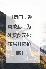 厦门：迎风破浪，为外贸多元化布局开路护航