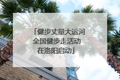 健步丈量大运河 全国健步走活动在洛阳启动