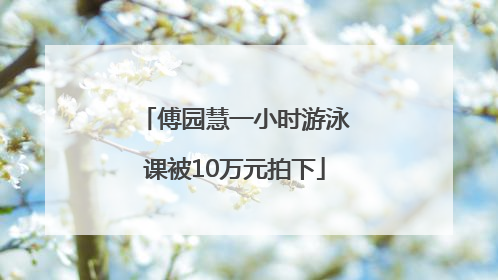 傅园慧一小时游泳课被10万元拍下