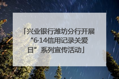兴业银行潍坊分行开展“6·14信用记录关爱日”系列宣传活动