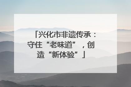 兴化市非遗传承：守住“老味道”，创造“新体验”