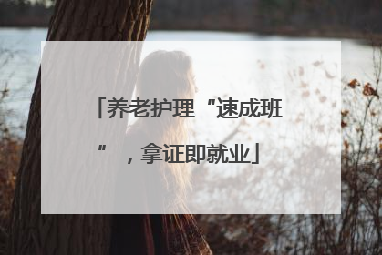 养老护理“速成班”，拿证即就业