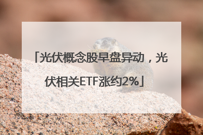 光伏概念股早盘异动，光伏相关ETF涨约2%