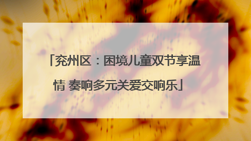 兖州区：困境儿童双节享温情 奏响多元关爱交响乐