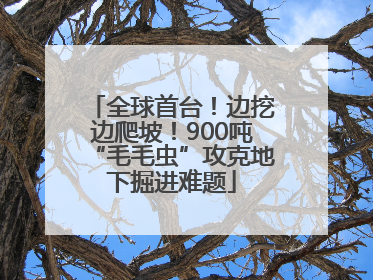 全球首台！边挖边爬坡！900吨“毛毛虫”攻克地下掘进难题