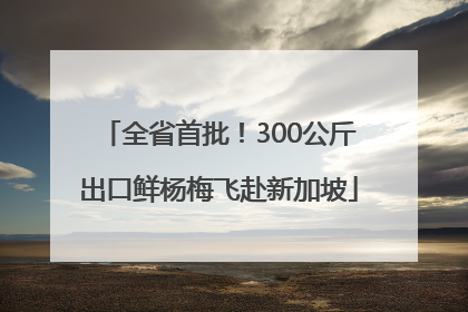 全省首批！300公斤出口鲜杨梅飞赴新加坡