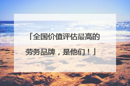 全国价值评估最高的劳务品牌，是他们！
