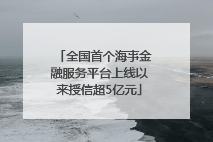 全国首个海事金融服务平台上线以来授信超5亿元