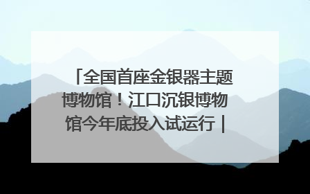 全国首座金银器主题博物馆！江口沉银博物馆今年底投入试运行｜万千气象看四川
