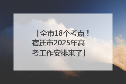 全市18个考点！宿迁市2025年高考工作安排来了