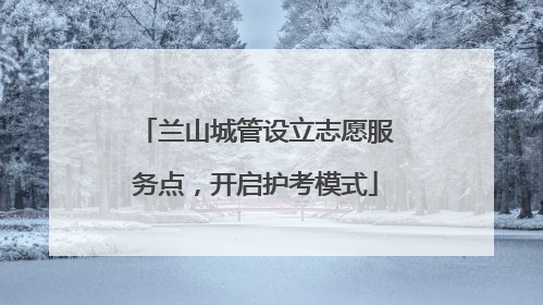 兰山城管设立志愿服务点，开启护考模式