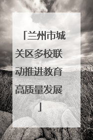 兰州市城关区多校联动推进教育高质量发展
