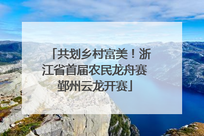 共划乡村富美！浙江省首届农民龙舟赛鄞州云龙开赛